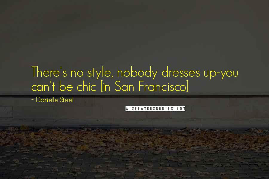 Danielle Steel Quotes: There's no style, nobody dresses up-you can't be chic [in San Francisco]