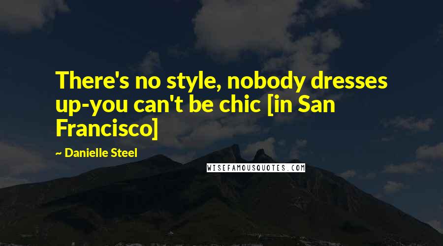 Danielle Steel Quotes: There's no style, nobody dresses up-you can't be chic [in San Francisco]