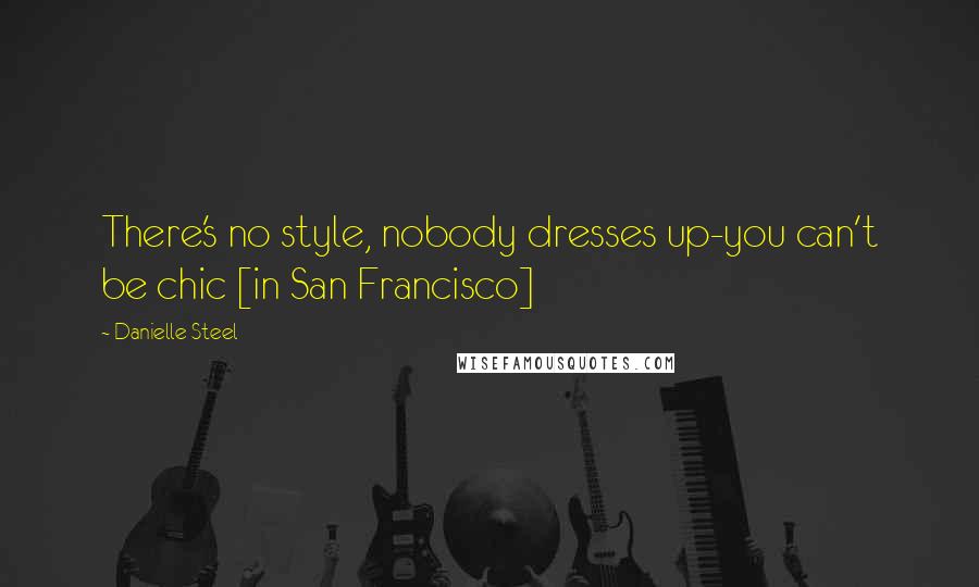 Danielle Steel Quotes: There's no style, nobody dresses up-you can't be chic [in San Francisco]