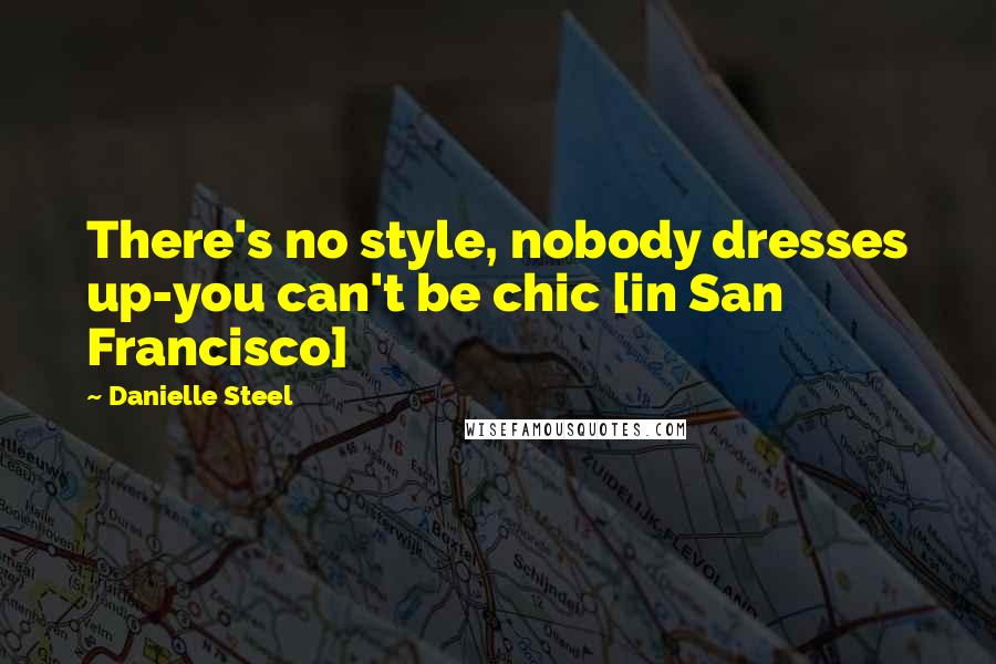 Danielle Steel Quotes: There's no style, nobody dresses up-you can't be chic [in San Francisco]