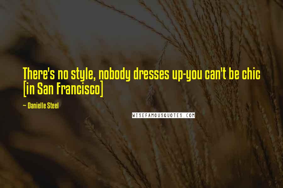 Danielle Steel Quotes: There's no style, nobody dresses up-you can't be chic [in San Francisco]