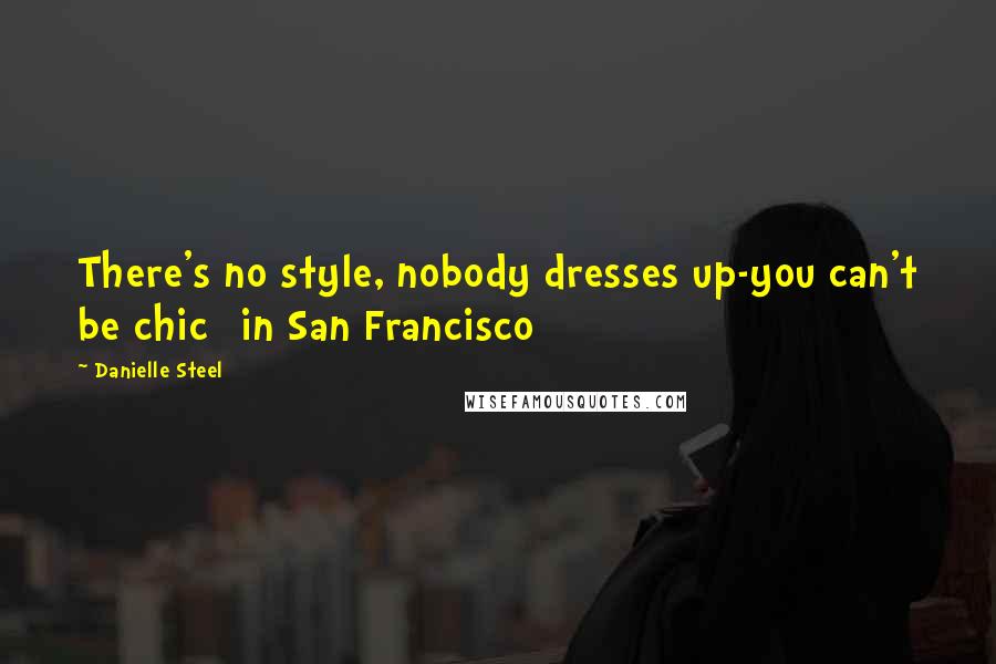 Danielle Steel Quotes: There's no style, nobody dresses up-you can't be chic [in San Francisco]