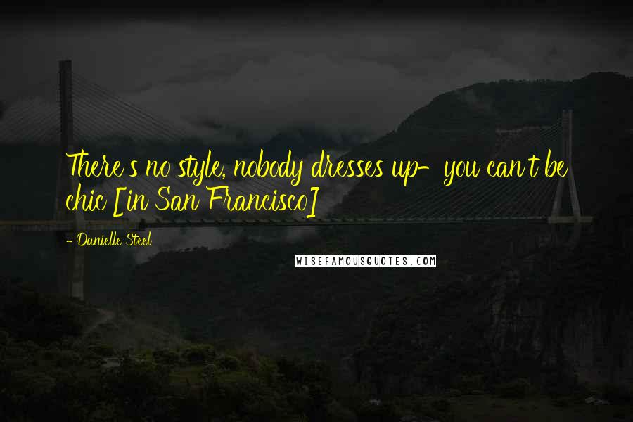 Danielle Steel Quotes: There's no style, nobody dresses up-you can't be chic [in San Francisco]