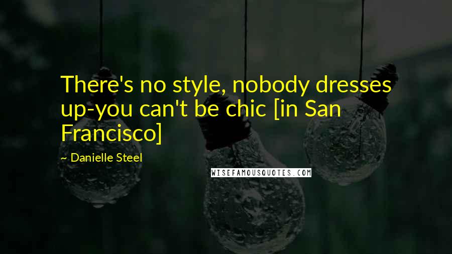 Danielle Steel Quotes: There's no style, nobody dresses up-you can't be chic [in San Francisco]