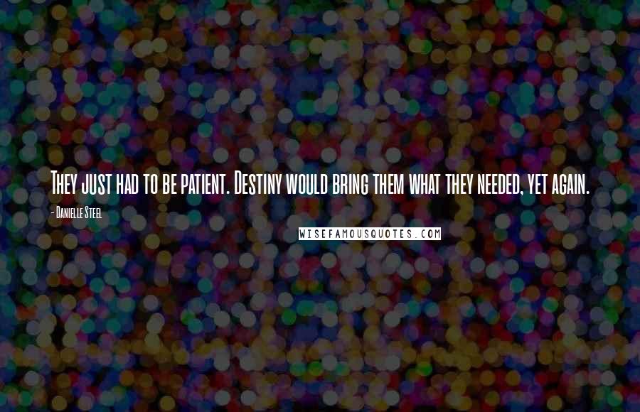 Danielle Steel Quotes: They just had to be patient. Destiny would bring them what they needed, yet again.