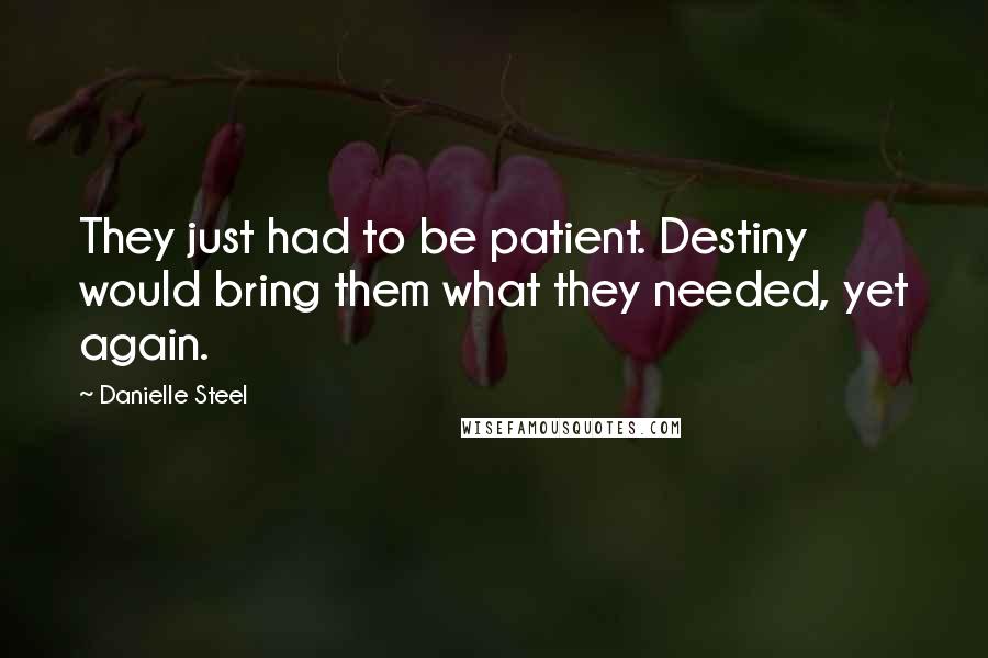 Danielle Steel Quotes: They just had to be patient. Destiny would bring them what they needed, yet again.