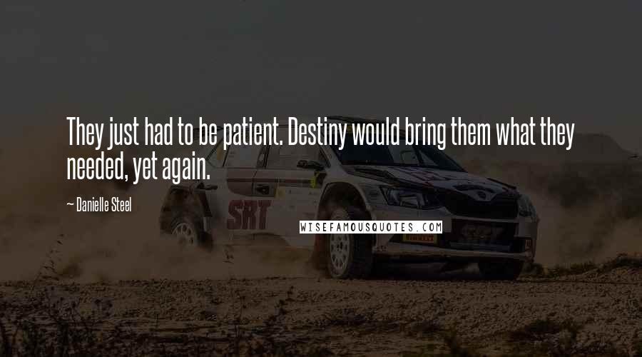 Danielle Steel Quotes: They just had to be patient. Destiny would bring them what they needed, yet again.