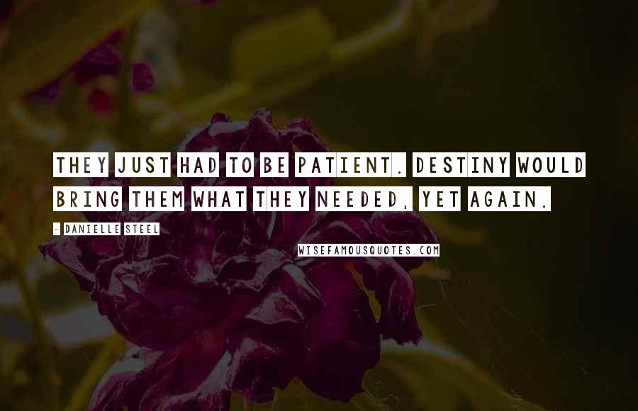 Danielle Steel Quotes: They just had to be patient. Destiny would bring them what they needed, yet again.