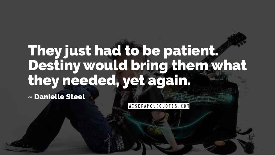 Danielle Steel Quotes: They just had to be patient. Destiny would bring them what they needed, yet again.