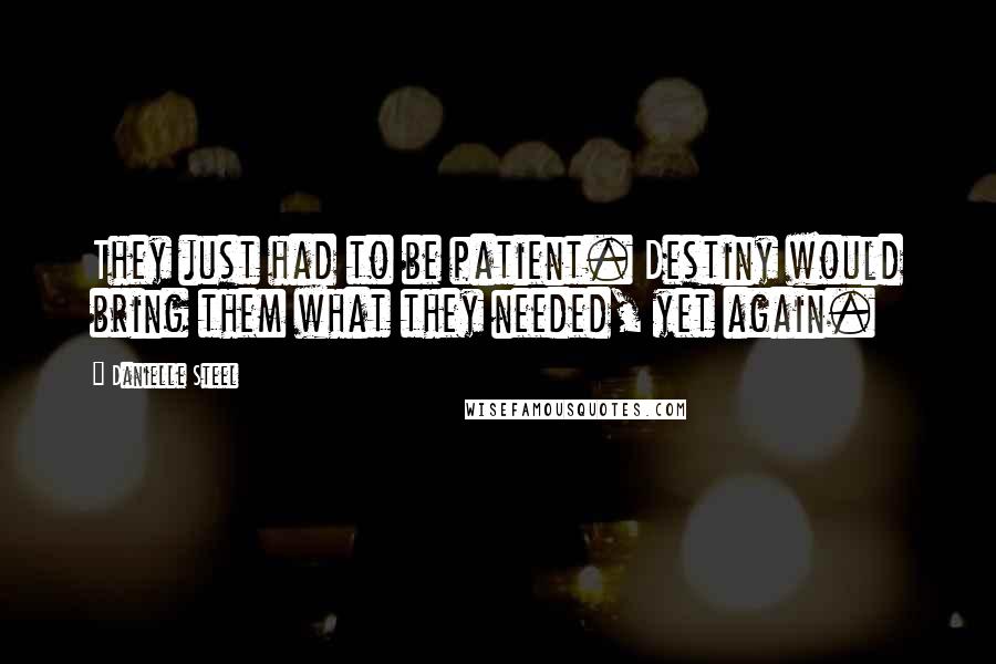 Danielle Steel Quotes: They just had to be patient. Destiny would bring them what they needed, yet again.