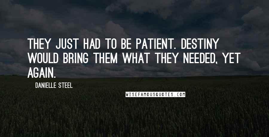 Danielle Steel Quotes: They just had to be patient. Destiny would bring them what they needed, yet again.