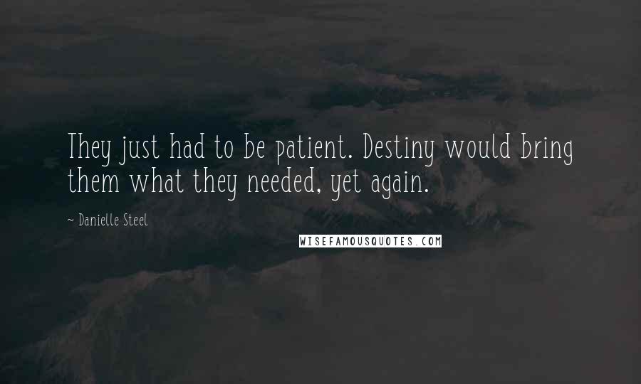 Danielle Steel Quotes: They just had to be patient. Destiny would bring them what they needed, yet again.
