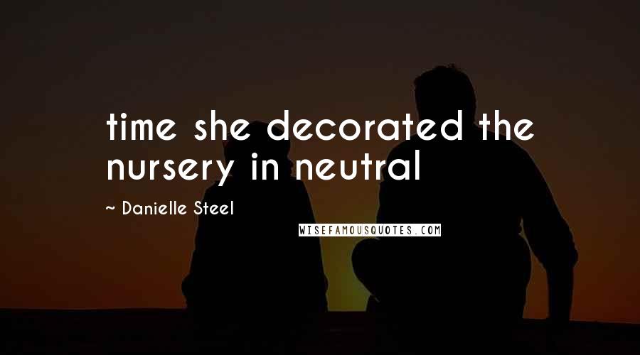 Danielle Steel Quotes: time she decorated the nursery in neutral