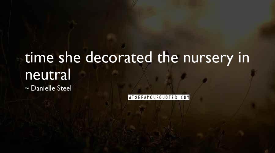 Danielle Steel Quotes: time she decorated the nursery in neutral