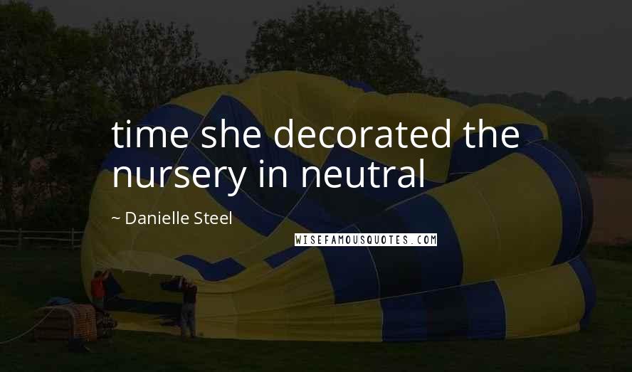 Danielle Steel Quotes: time she decorated the nursery in neutral