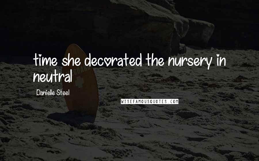 Danielle Steel Quotes: time she decorated the nursery in neutral