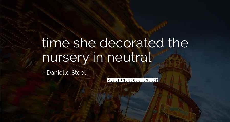 Danielle Steel Quotes: time she decorated the nursery in neutral