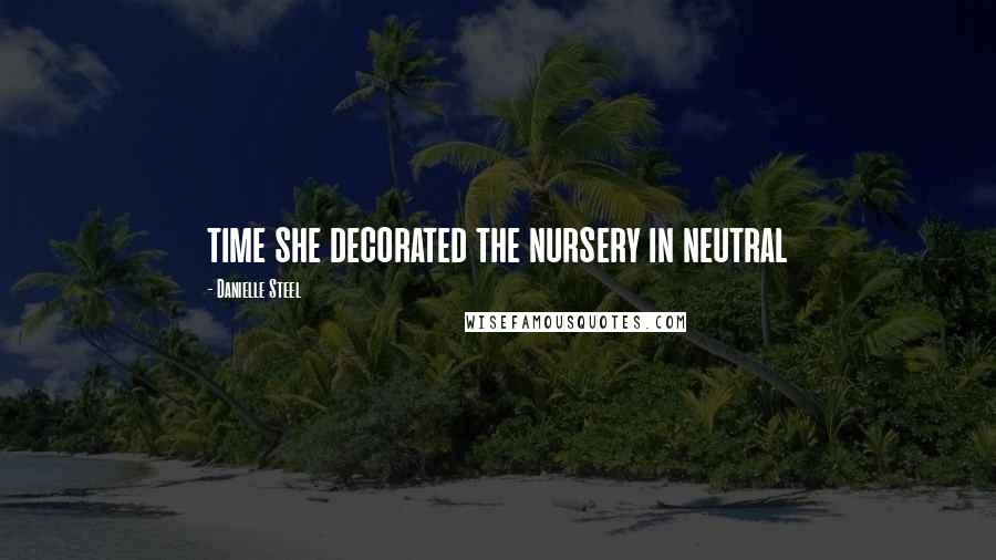 Danielle Steel Quotes: time she decorated the nursery in neutral