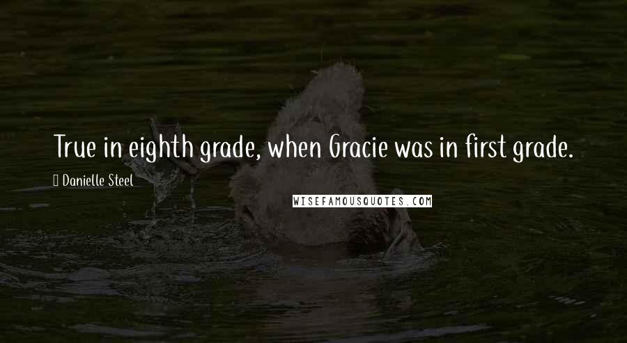 Danielle Steel Quotes: True in eighth grade, when Gracie was in first grade.