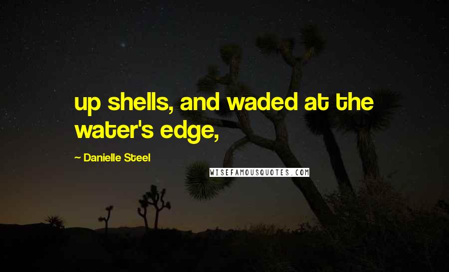 Danielle Steel Quotes: up shells, and waded at the water's edge,