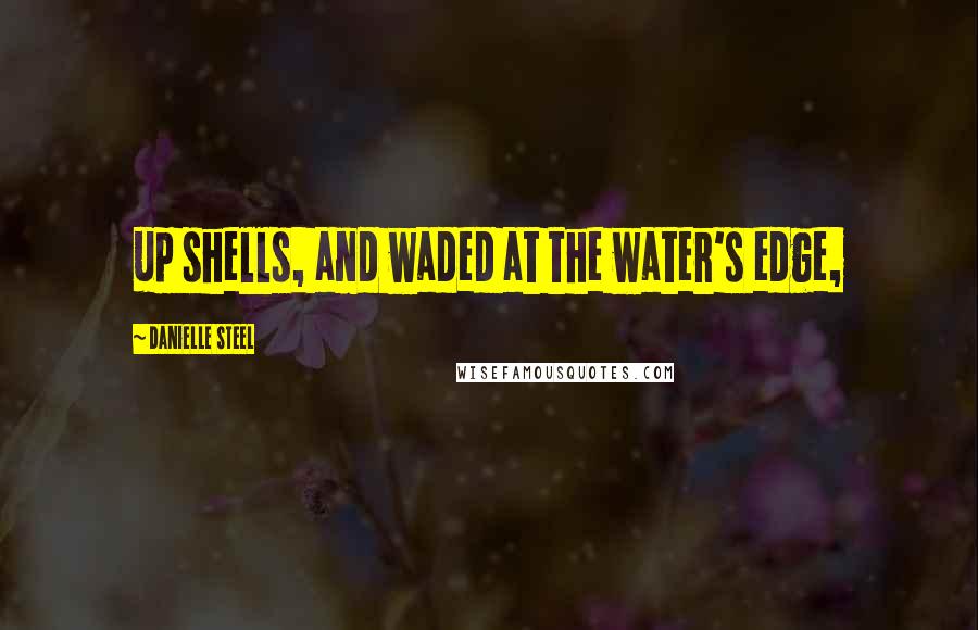 Danielle Steel Quotes: up shells, and waded at the water's edge,