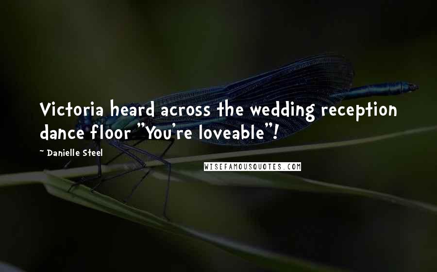 Danielle Steel Quotes: Victoria heard across the wedding reception dance floor "You're loveable"!