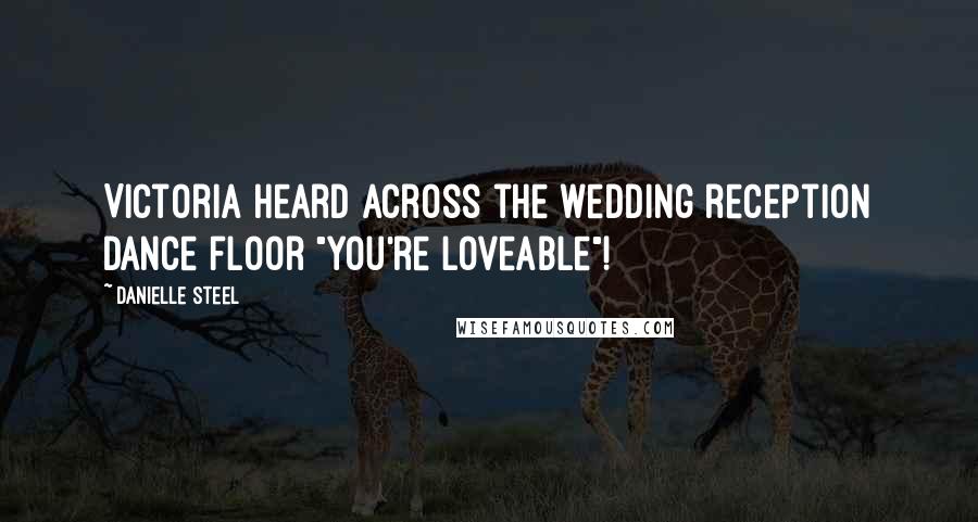 Danielle Steel Quotes: Victoria heard across the wedding reception dance floor "You're loveable"!