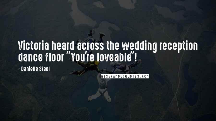 Danielle Steel Quotes: Victoria heard across the wedding reception dance floor "You're loveable"!