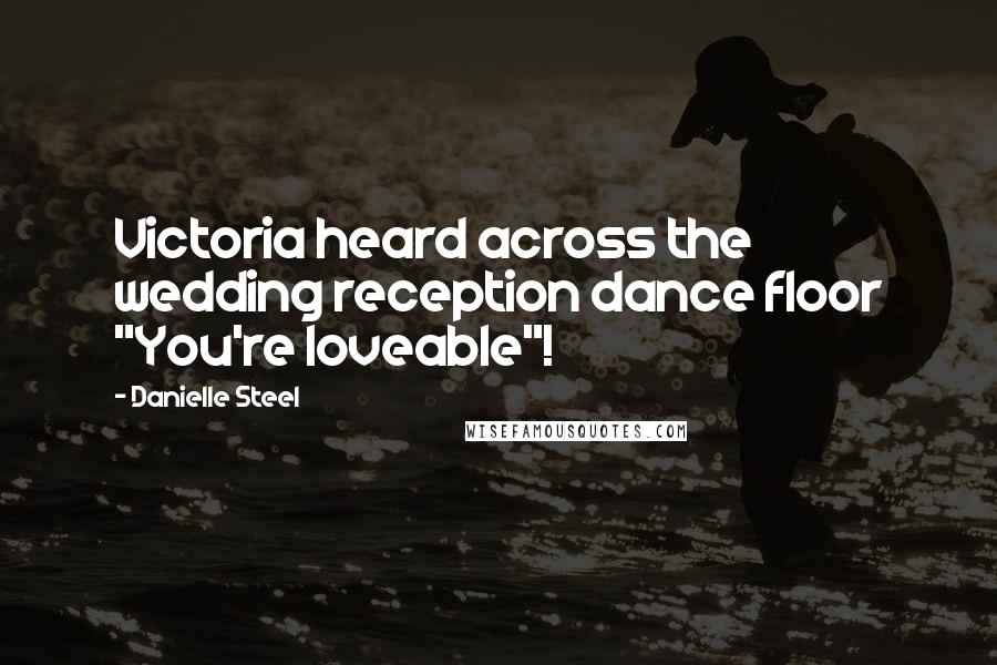 Danielle Steel Quotes: Victoria heard across the wedding reception dance floor "You're loveable"!