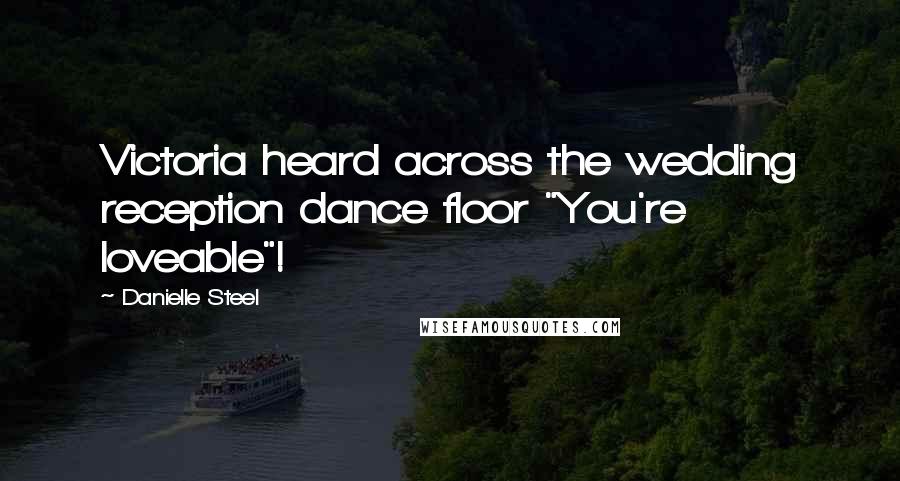 Danielle Steel Quotes: Victoria heard across the wedding reception dance floor "You're loveable"!