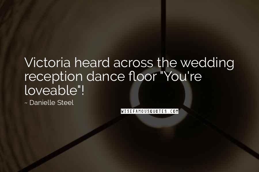 Danielle Steel Quotes: Victoria heard across the wedding reception dance floor "You're loveable"!