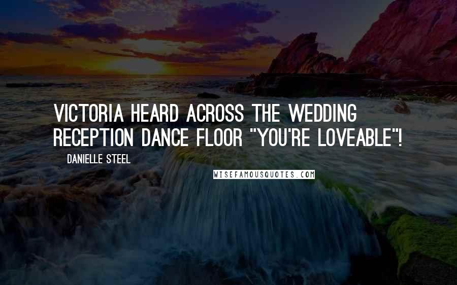 Danielle Steel Quotes: Victoria heard across the wedding reception dance floor "You're loveable"!