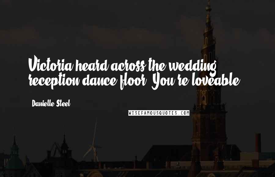 Danielle Steel Quotes: Victoria heard across the wedding reception dance floor "You're loveable"!