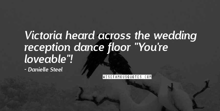 Danielle Steel Quotes: Victoria heard across the wedding reception dance floor "You're loveable"!