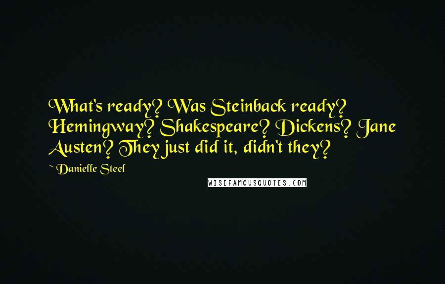 Danielle Steel Quotes: What's ready? Was Steinback ready? Hemingway? Shakespeare? Dickens? Jane Austen? They just did it, didn't they?