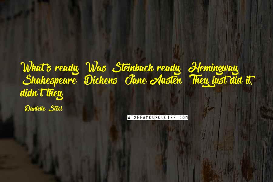 Danielle Steel Quotes: What's ready? Was Steinback ready? Hemingway? Shakespeare? Dickens? Jane Austen? They just did it, didn't they?