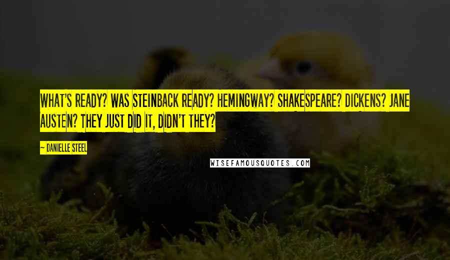 Danielle Steel Quotes: What's ready? Was Steinback ready? Hemingway? Shakespeare? Dickens? Jane Austen? They just did it, didn't they?