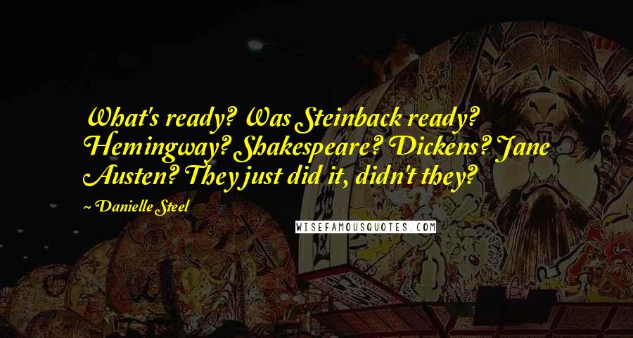 Danielle Steel Quotes: What's ready? Was Steinback ready? Hemingway? Shakespeare? Dickens? Jane Austen? They just did it, didn't they?