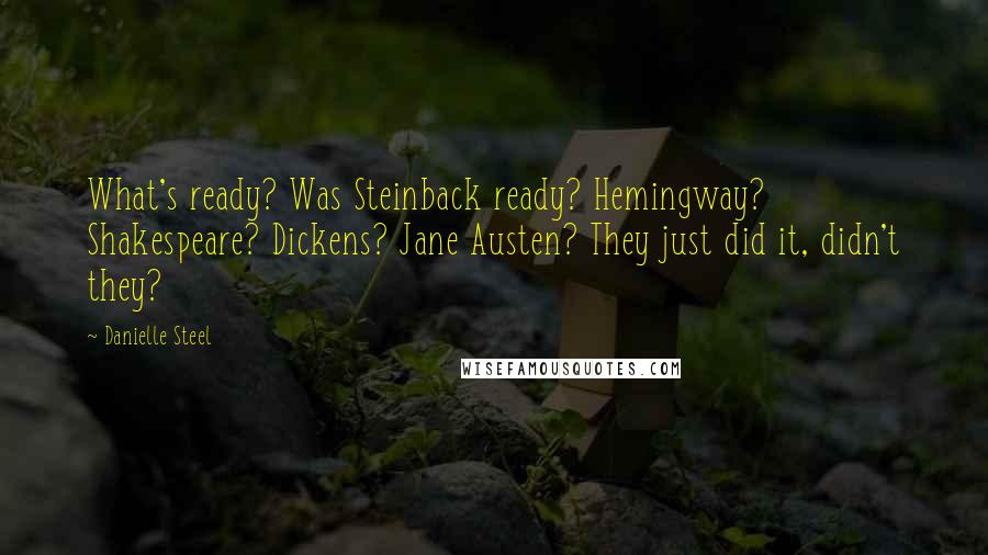 Danielle Steel Quotes: What's ready? Was Steinback ready? Hemingway? Shakespeare? Dickens? Jane Austen? They just did it, didn't they?