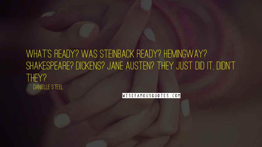 Danielle Steel Quotes: What's ready? Was Steinback ready? Hemingway? Shakespeare? Dickens? Jane Austen? They just did it, didn't they?