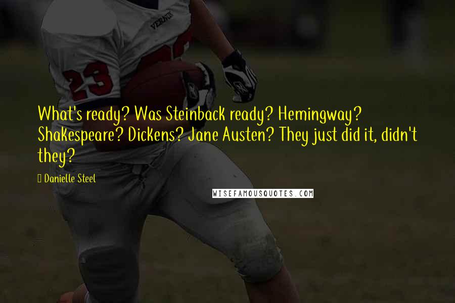 Danielle Steel Quotes: What's ready? Was Steinback ready? Hemingway? Shakespeare? Dickens? Jane Austen? They just did it, didn't they?