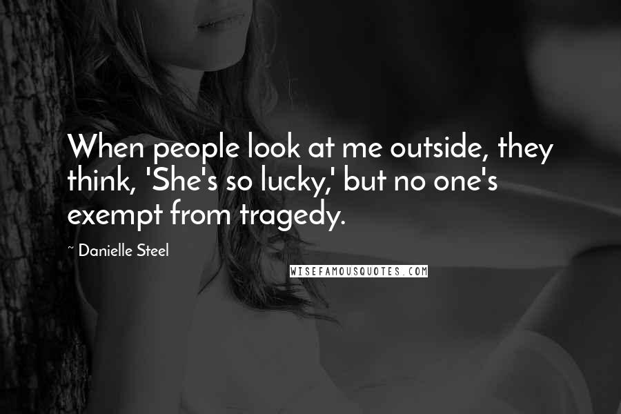 Danielle Steel Quotes: When people look at me outside, they think, 'She's so lucky,' but no one's exempt from tragedy.