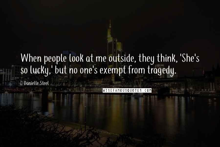 Danielle Steel Quotes: When people look at me outside, they think, 'She's so lucky,' but no one's exempt from tragedy.