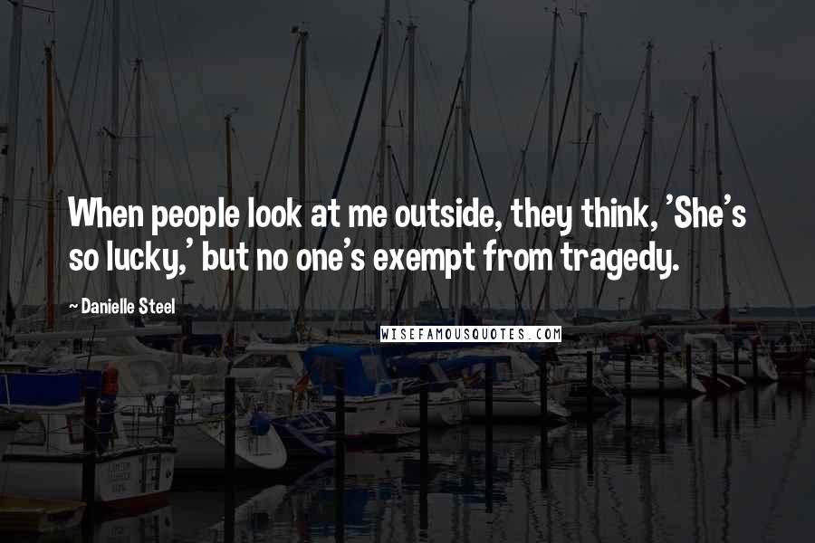 Danielle Steel Quotes: When people look at me outside, they think, 'She's so lucky,' but no one's exempt from tragedy.