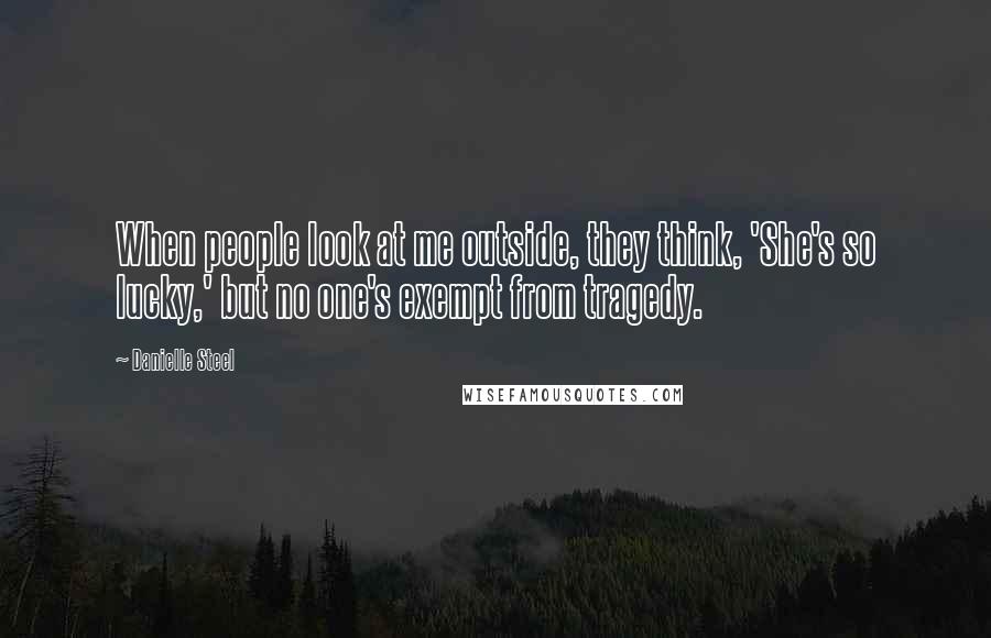 Danielle Steel Quotes: When people look at me outside, they think, 'She's so lucky,' but no one's exempt from tragedy.