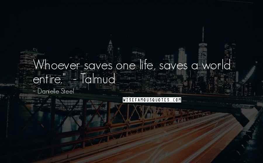 Danielle Steel Quotes: Whoever saves one life, saves a world entire."  - Talmud