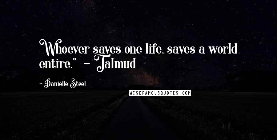 Danielle Steel Quotes: Whoever saves one life, saves a world entire." - Talmud