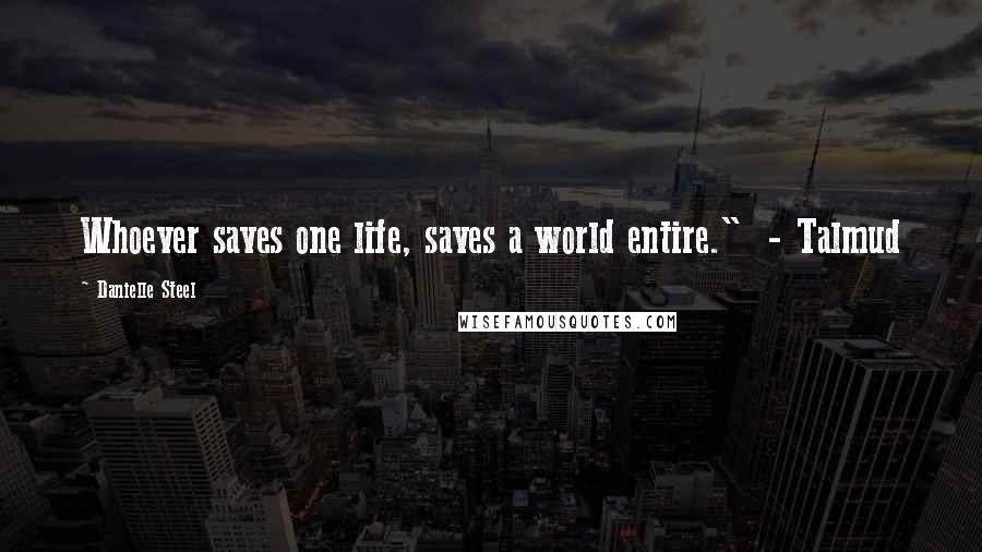 Danielle Steel Quotes: Whoever saves one life, saves a world entire."  - Talmud