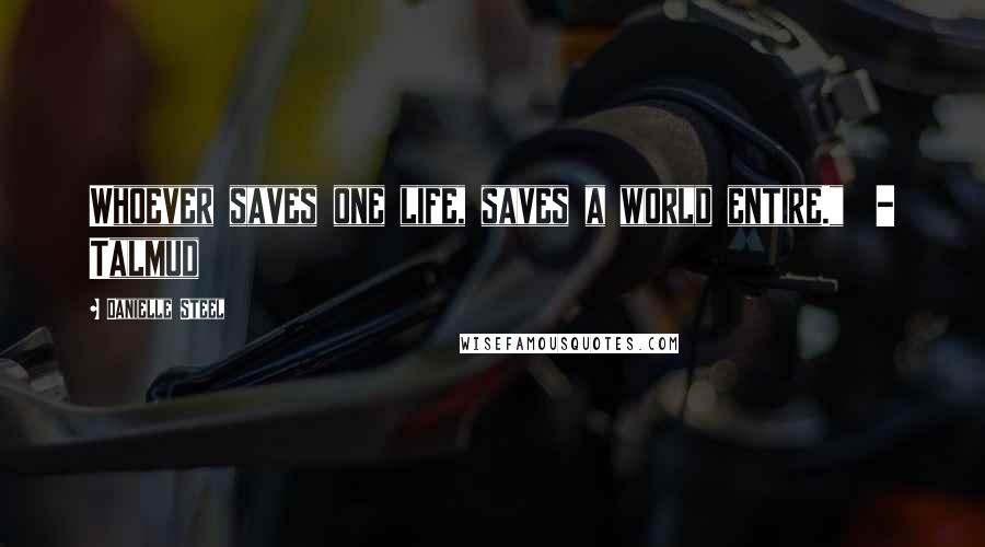 Danielle Steel Quotes: Whoever saves one life, saves a world entire." - Talmud