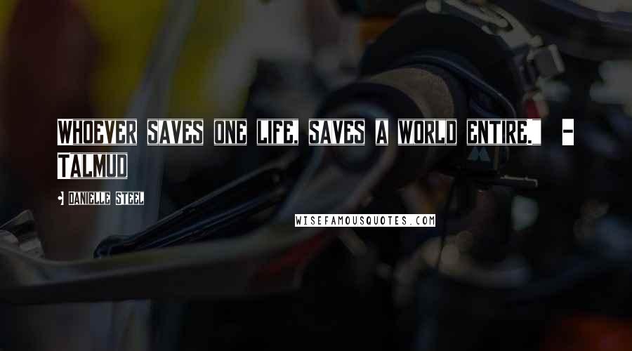 Danielle Steel Quotes: Whoever saves one life, saves a world entire."  - Talmud